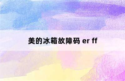 美的冰箱故障码 er ff